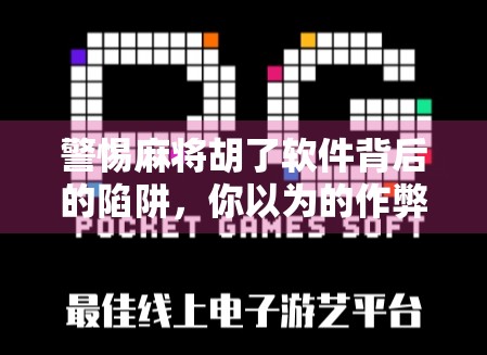 警惕麻将胡了软件背后的陷阱，你以为的作弊器，可能是你的隐私黑洞！