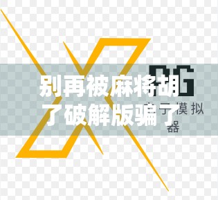 别再被麻将胡了破解版骗了!这些套路你中招了吗? 别再被麻将胡了破解版骗了!这些套路你中招了吗?