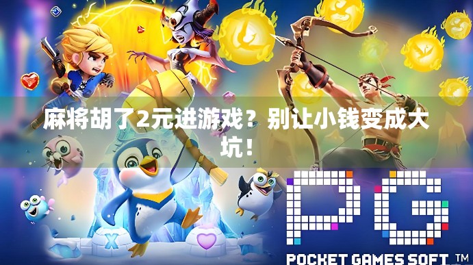 麻将胡了2元进游戏？别让小钱变成大坑！