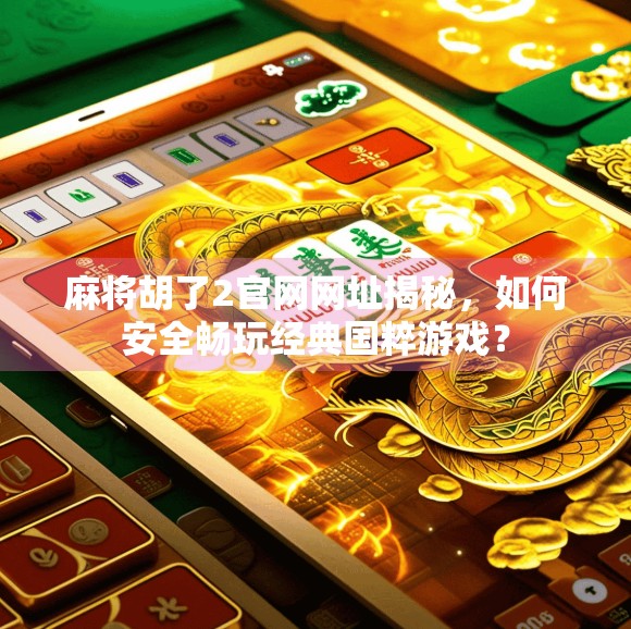 麻将胡了2官网网址揭秘,如何安全畅玩经典国粹游戏? 麻将胡了2官网网址揭秘,如何安全畅玩经典国粹游戏?