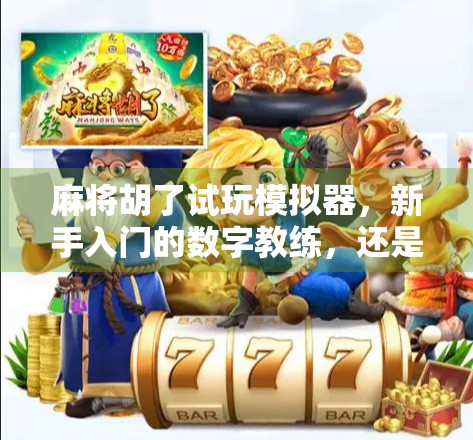 麻将胡了试玩模拟器，新手入门的数字教练，还是纯娱乐的虚拟牌桌？