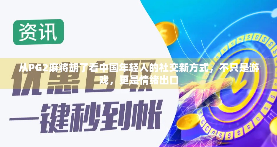 从PG2麻将胡了看中国年轻人的社交新方式，不只是游戏，更是情绪出口