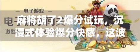 麻将胡了2爆分试玩，沉浸式体验爆分快感，这波操作真的太上头！