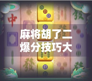 麻将胡了二爆分技巧大揭秘!新手也能秒变高手,赢钱不靠运气全靠套路! 麻将胡了二爆分技巧大揭秘!新手也能秒变高手,赢钱不靠运气全靠套路!