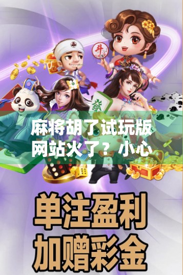 麻将胡了试玩版网站火了？小心免费背后藏着的陷阱！