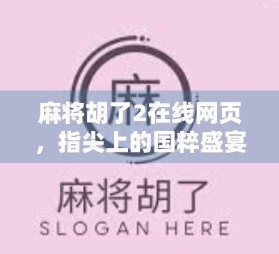 麻将胡了2在线网页，指尖上的国粹盛宴，随时随地畅玩经典