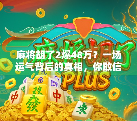 麻将胡了2爆48万？一场运气背后的真相，你敢信吗？