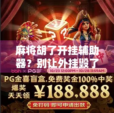 麻将胡了开挂辅助器？别让外挂毁了你的牌桌快乐！