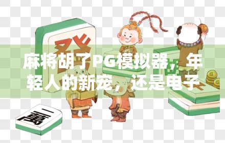 麻将胡了PG模拟器，年轻人的新宠，还是电子鸦片？