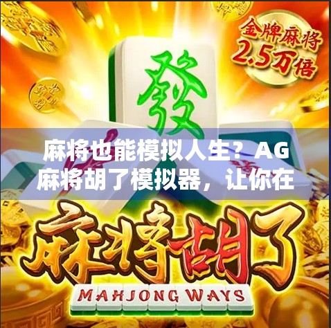 麻将也能模拟人生?AG麻将胡了模拟器,让你在虚拟牌桌上体验真实博弈! 麻将也能模拟人生?AG麻将胡了模拟器,让你在虚拟牌桌上体验真实博弈!