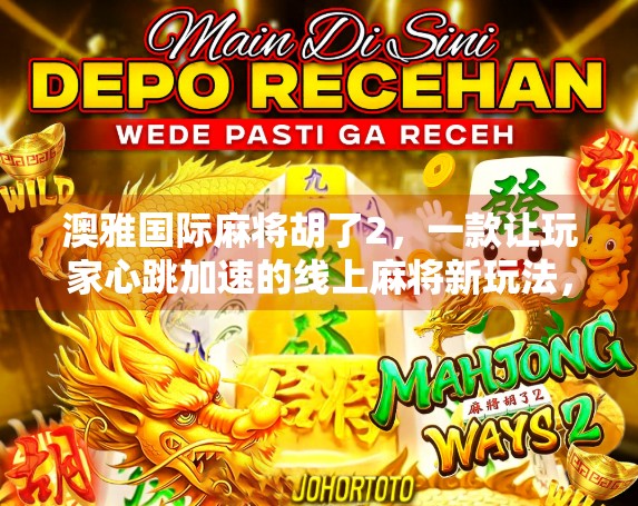 澳雅国际麻将胡了2，一款让玩家心跳加速的线上麻将新玩法，你真的玩懂了吗？