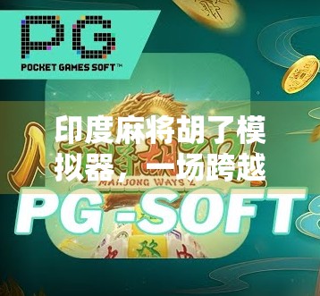 印度麻将胡了模拟器,一场跨越文化的游戏奇遇 印度麻将胡了模拟器,一场跨越文化的游戏奇遇