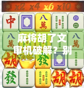 麻将胡了文审机破解？别被黑科技骗了！真相远比你想的复杂！