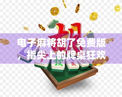 电子麻将胡了免费版，指尖上的牌桌狂欢，是娱乐还是陷阱？