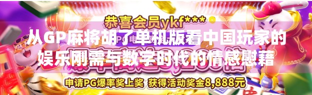 从GP麻将胡了单机版看中国玩家的娱乐刚需与数字时代的情感慰藉 从GP麻将胡了单机版看中国玩家的娱乐刚需与数字时代的情感慰藉