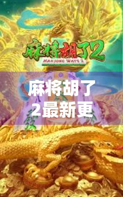 麻将胡了2最新更新震撼上线！玩法升级、福利加码，老玩家直呼这波太值了！