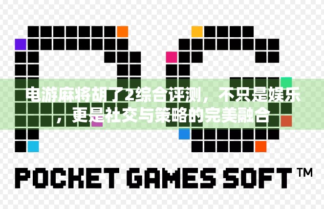 电游麻将胡了2综合评测,不只是娱乐,更是社交与策略的完美融合 电游麻将胡了2综合评测,不只是娱乐,更是社交与策略的完美融合