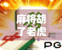 麻将胡了老虎机下载,当传统游戏遇上数字诱惑,你真的准备好了吗? 麻将胡了老虎机下载,当传统游戏遇上数字诱惑,你真的准备好了吗?