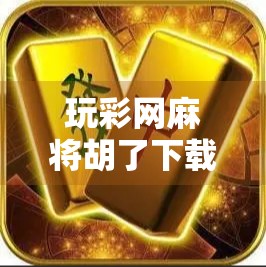 玩彩网麻将胡了下载，是娱乐利器还是坑人陷阱？揭秘背后的真实真相！