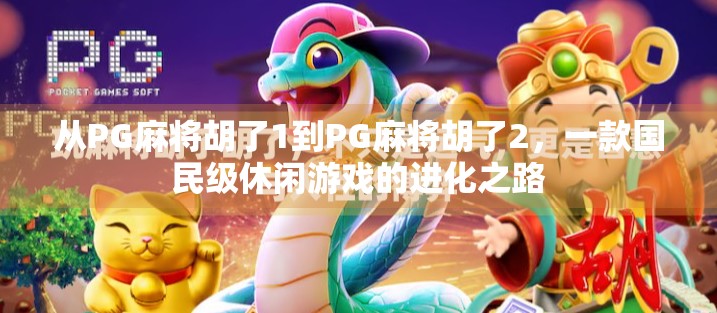 从PG麻将胡了1到PG麻将胡了2,一款国民级休闲游戏的进化之路 从PG麻将胡了1到PG麻将胡了2,一款国民级休闲游戏的进化之路