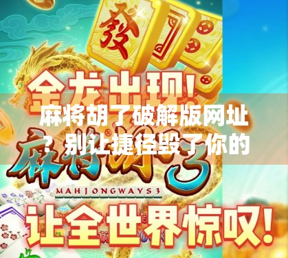 麻将胡了破解版网址?别让捷径毁了你的快乐游戏! 麻将胡了破解版网址?别让捷径毁了你的快乐游戏!