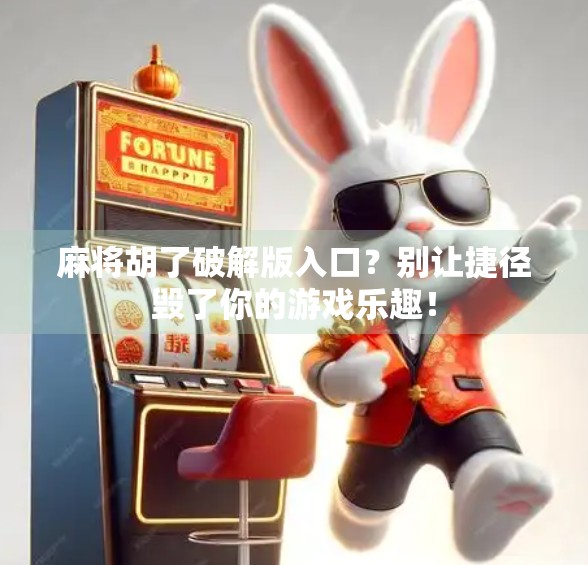 麻将胡了破解版入口？别让捷径毁了你的游戏乐趣！