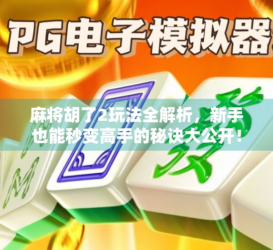 麻将胡了2玩法全解析，新手也能秒变高手的秘诀大公开！