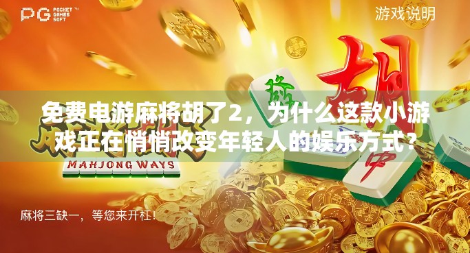 免费电游麻将胡了2,为什么这款小游戏正在悄悄改变年轻人的娱乐方式? 免费电游麻将胡了2,为什么这款小游戏正在悄悄改变年轻人的娱乐方式?