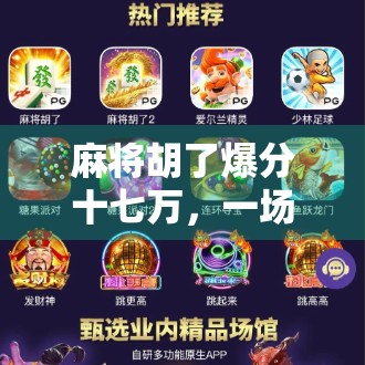 麻将胡了爆分十七万，一场运气与策略的巅峰对决，背后藏着怎样的人生启示？