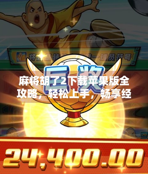 麻将胡了2下载苹果版全攻略,轻松上手,畅享经典国粹乐趣! 麻将胡了2下载苹果版全攻略,轻松上手,畅享经典国粹乐趣!