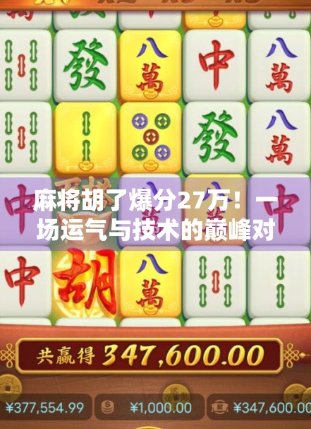 麻将胡了爆分27万!一场运气与技术的巅峰对决,普通人也能逆袭的奇迹时刻! 麻将胡了爆分27万!一场运气与技术的巅峰对决,普通人也能逆袭的奇迹时刻!