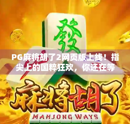 PG麻将胡了2网页版上线!指尖上的国粹狂欢,你还在等什么? PG麻将胡了2网页版上线!指尖上的国粹狂欢,你还在等什么?