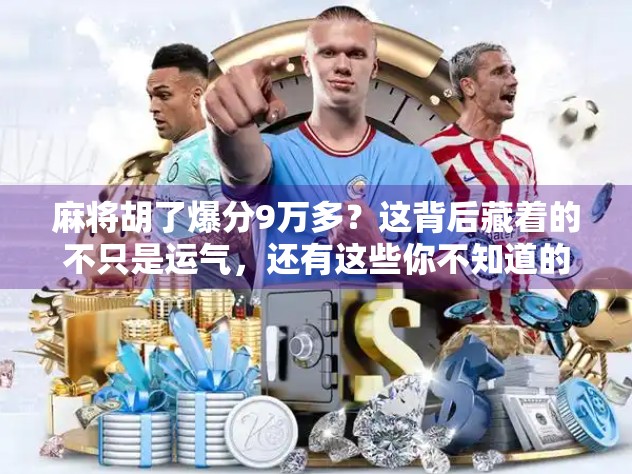 麻将胡了爆分9万多?这背后藏着的不只是运气,还有这些你不知道的局! 麻将胡了爆分9万多?这背后藏着的不只是运气,还有这些你不知道的局!