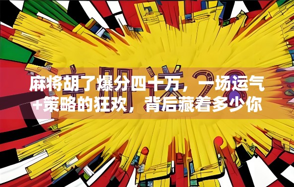 麻将胡了爆分四十万，一场运气+策略的狂欢，背后藏着多少你不知道的玄机？