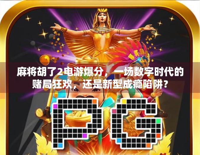 麻将胡了2电游爆分,一场数字时代的赌局狂欢,还是新型成瘾陷阱? 麻将胡了2电游爆分,一场数字时代的赌局狂欢,还是新型成瘾陷阱?