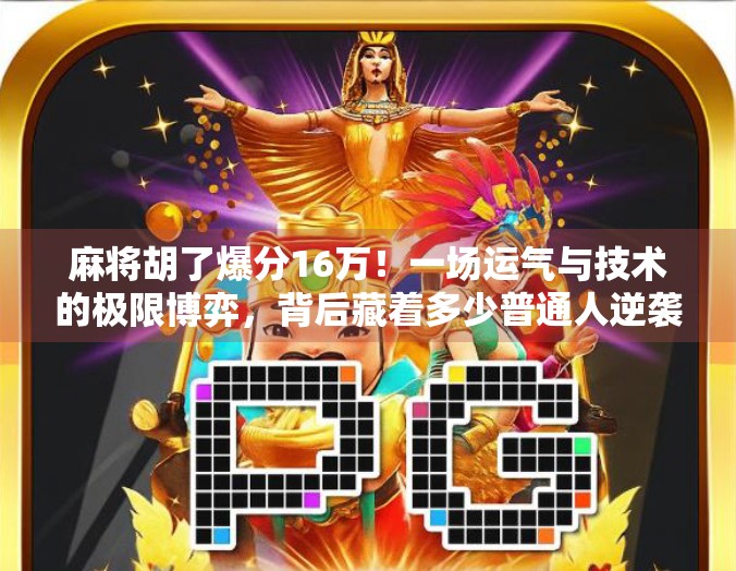 麻将胡了爆分16万!一场运气与技术的极限博弈,背后藏着多少普通人逆袭的秘密? 麻将胡了爆分16万!一场运气与技术的极限博弈,背后藏着多少普通人逆袭的秘密?