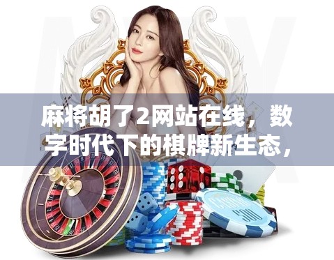 麻将胡了2网站在线,数字时代下的棋牌新生态,是娱乐还是陷阱? 麻将胡了2网站在线,数字时代下的棋牌新生态,是娱乐还是陷阱?