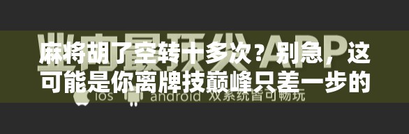 麻将胡了空转十多次？别急，这可能是你离牌技巅峰只差一步的信号！