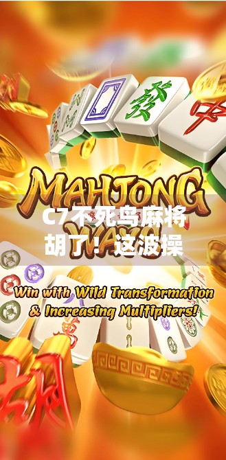 C7不死鸟麻将胡了！这波操作让老玩家都惊呼，原来还能这么玩？