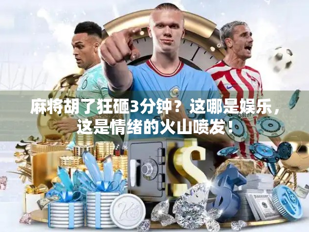 麻将胡了狂砸3分钟？这哪是娱乐，这是情绪的火山喷发！