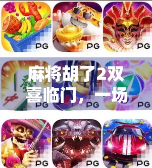 麻将胡了2双喜临门，一场牌局背后的温情与人生启示