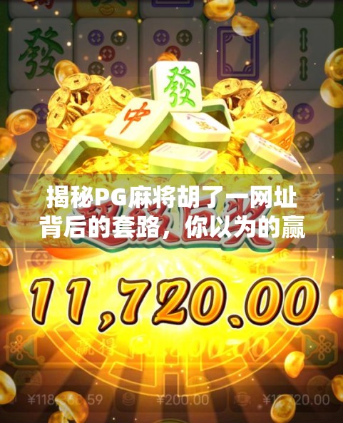揭秘PG麻将胡了一网址背后的套路，你以为的赢钱神器，其实是陷阱！