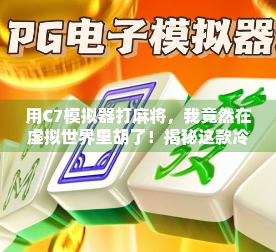 用C7模拟器打麻将，我竟然在虚拟世界里胡了！揭秘这款冷门神器的隐藏魅力