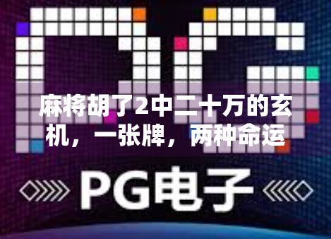 麻将胡了2中二十万的玄机,一张牌,两种命运,你敢赌吗? 麻将胡了2中二十万的玄机,一张牌,两种命运,你敢赌吗?