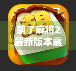 胡了麻将2最新版本震撼上线!玩法升级、社交增强,老玩家都惊呼太香了! 胡了麻将2最新版本震撼上线!玩法升级、社交增强,老玩家都惊呼太香了!