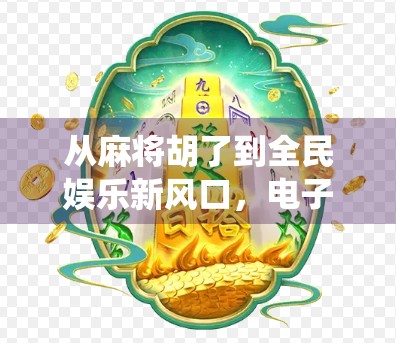 从麻将胡了到全民娱乐新风口，电子游戏机如何重塑传统棋牌文化？