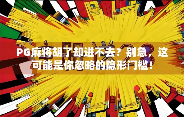 PG麻将胡了却进不去？别急，这可能是你忽略的隐形门槛！