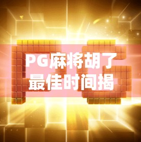 PG麻将胡了最佳时间揭秘,掌握这3个黄金时段,赢钱不再靠运气! PG麻将胡了最佳时间揭秘,掌握这3个黄金时段,赢钱不再靠运气!