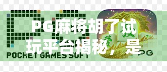 PG麻将胡了试玩平台揭秘，是娱乐天堂还是陷阱入口？