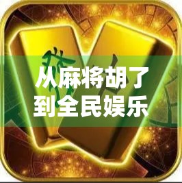 从麻将胡了到全民娱乐新风口，棋牌电子游戏如何重塑中国人的休闲方式？
